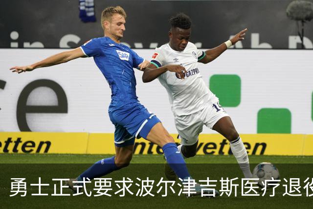 勇士正式要求波尔津吉斯医疗退役！向NBA提交证据，拒绝支付工资