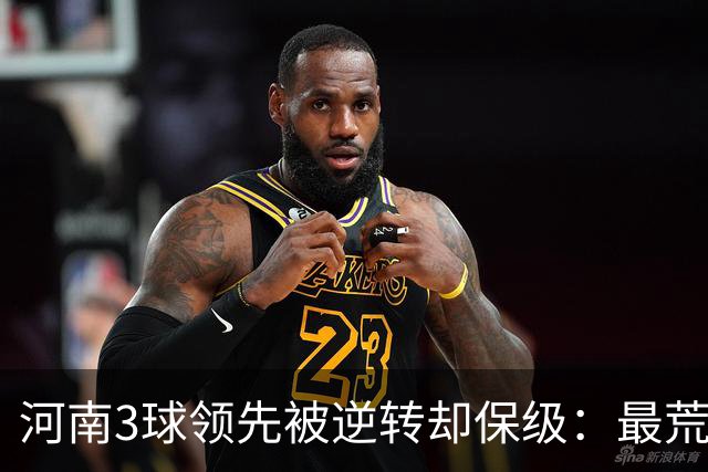 河南3球领先被逆转却保级：最荒诞的剧本，最真实的松懈