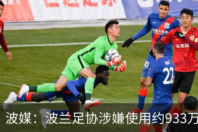 波媒：波兰足协涉嫌使用约933万欧元虚假发票，税务部门已向检方举报