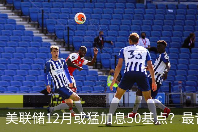 美联储12月或猛加息50基点？最青睐通胀指标升温，前副主席重磅预判