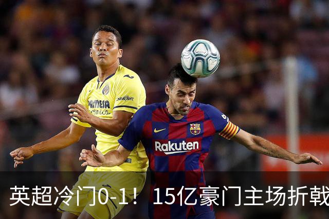 英超冷门0-1！15亿豪门主场折戟吞连败 大黑马6轮5胜仅落后榜首2分