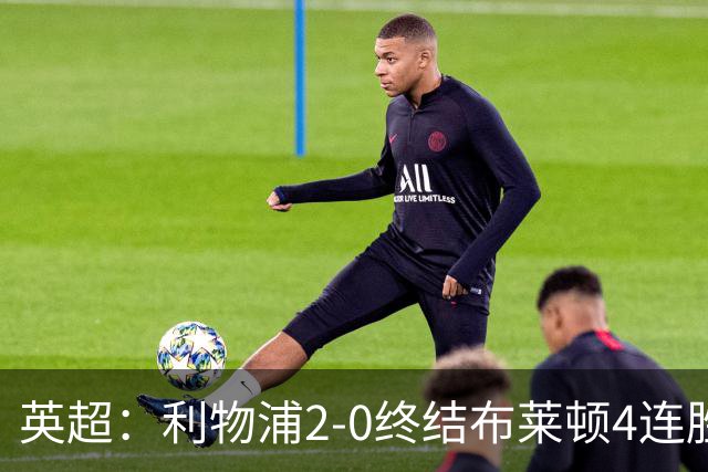 英超：利物浦2-0终结布莱顿4连胜 维尔茨造乌龙 伊萨克8轮6球